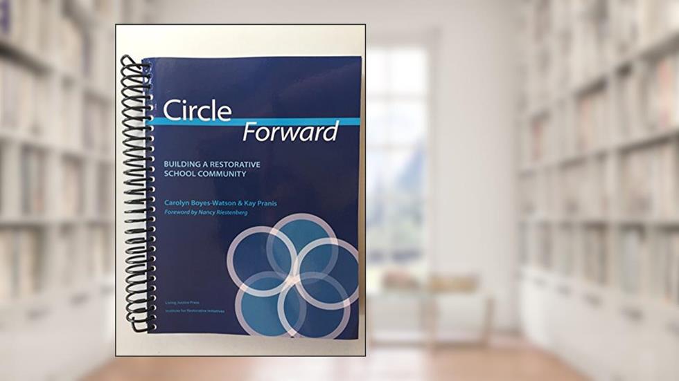Circle Forward: Building a Restorative School Community, written by Carolyn Boyes-Watson; Kay Pranis