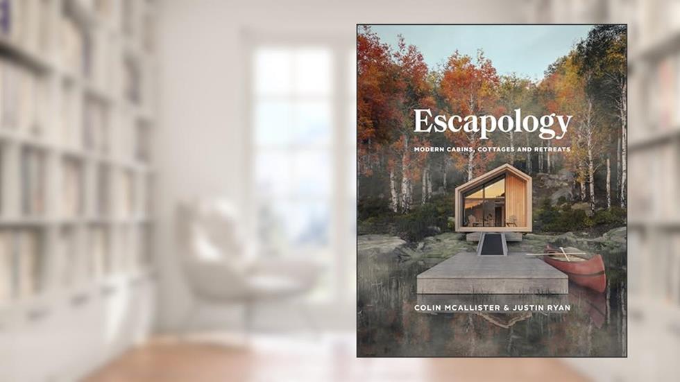 Escapology: Modern Cabins, Cottages and Retreats, written by Colin McAllister; Justin Ryan