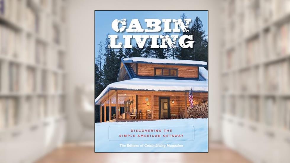 Cabin Living: Discovering the Simple American Getaway, written by The Editors of Cabin Living Magazine