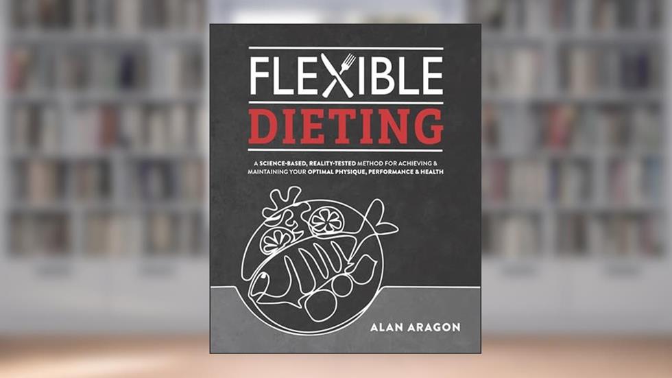 Flexible Dieting: A Science-Based, Reality-Tested Method for Achieving and Maintaining Your Optimal Physique, Performance & Health, written by Alan Aragon