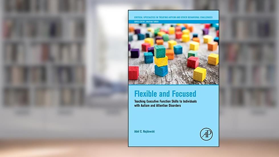 Flexible and Focused, written by Adel C. Najdowski Ph.D.  BCBA-D