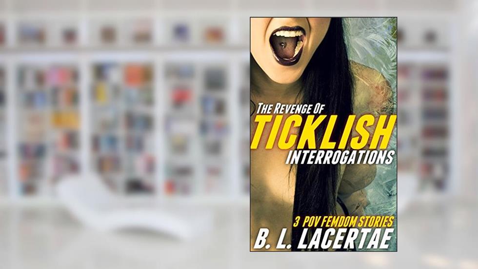 The Revenge Of TICKLISH INTERROGATIONS (Femdom POV Tickling Erotica Story Bundle), written by B. L. Lacertae