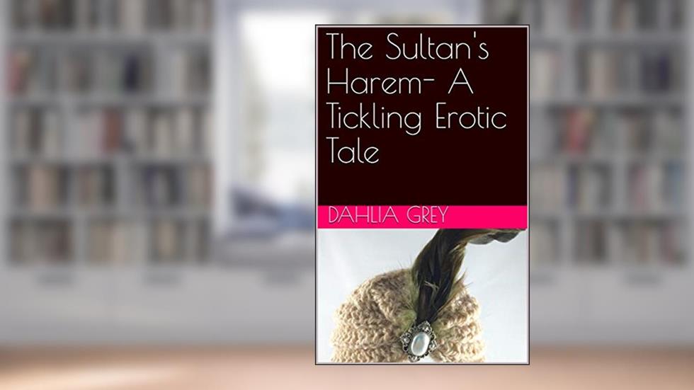 The Sultan's Harem- A Tickling Erotic Tale, written by Dahlia Grey