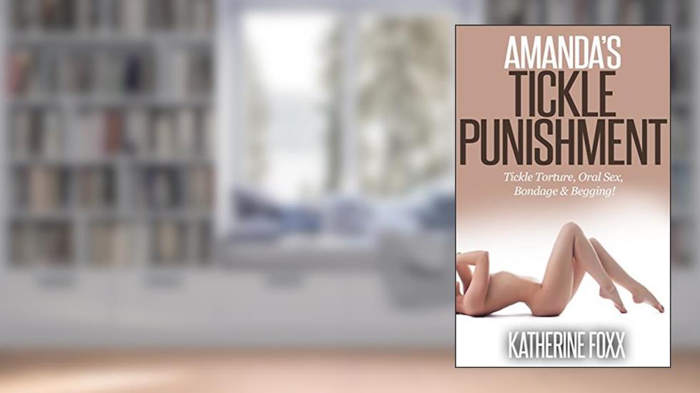Amandas Tickle Punishment: Tickle Torture, Oral Sex, Bondage & Begging! (Tickling Amanda Book 1), written by Katherine Foxx