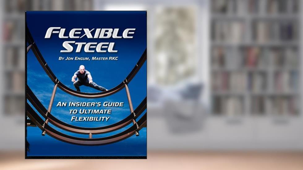Flexible Steel: An Insider's Guide to Ultimate Flexibility, written by Jon Engum