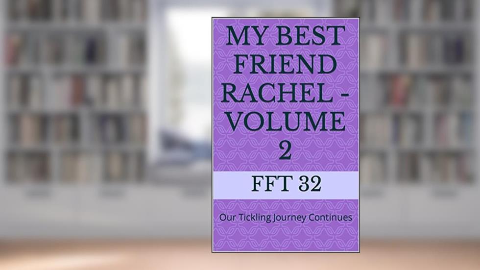 My Best Friend Rachel - Volume 2: Our Tickling Journey Continues, written by FFT 32