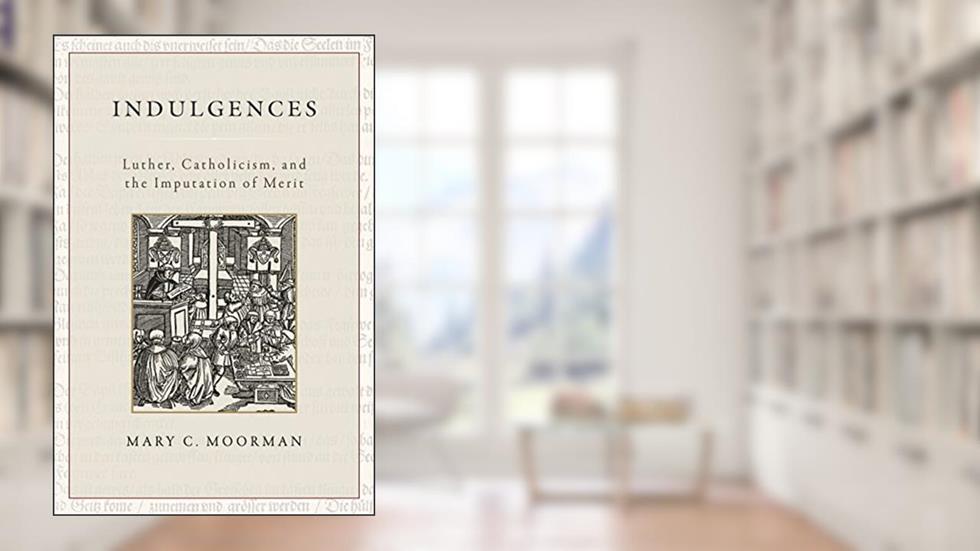 Indulgences: Luther, Catholicism, and the Imputation of Merit, written by Mary C. Moorman