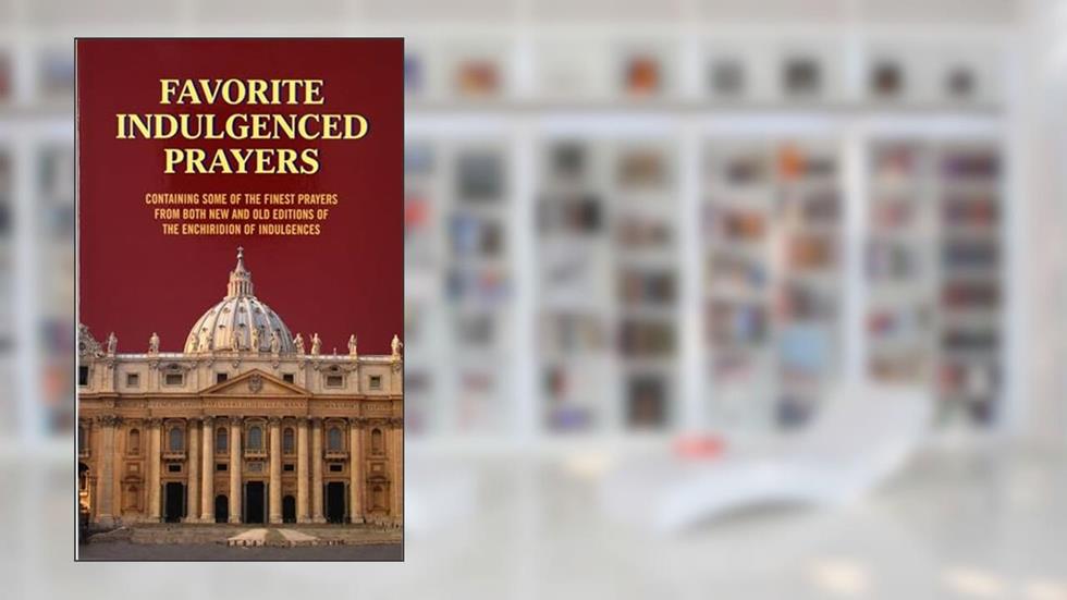Favorite Indulgenced Prayers: Containing Some of the Finest Prayers from Both New and Old Editions of the Enchiridion of Indulgences, written by Anthony M Buono