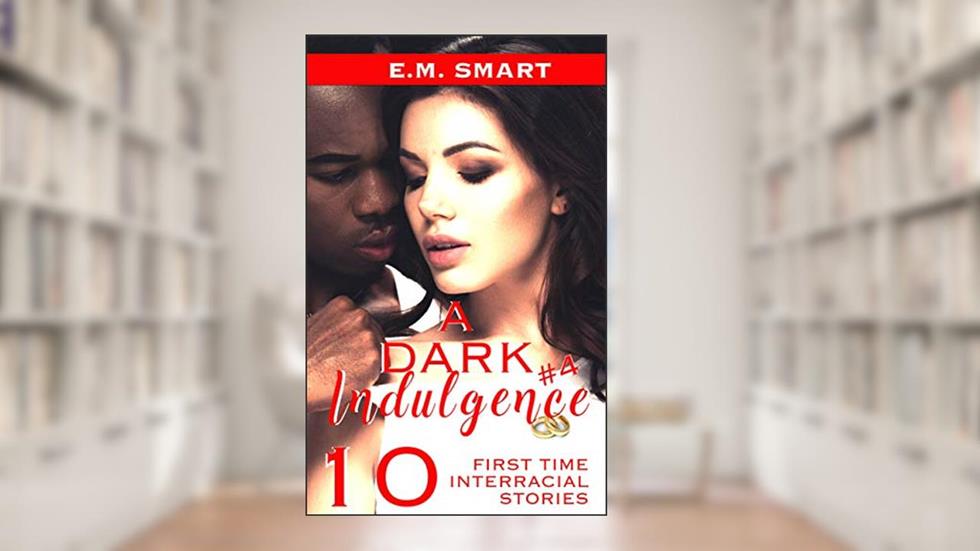 A DARK INDULGENCE #4: 10 FIRST TIME INTERRACIAL STORIES, written by E.M. SMART
