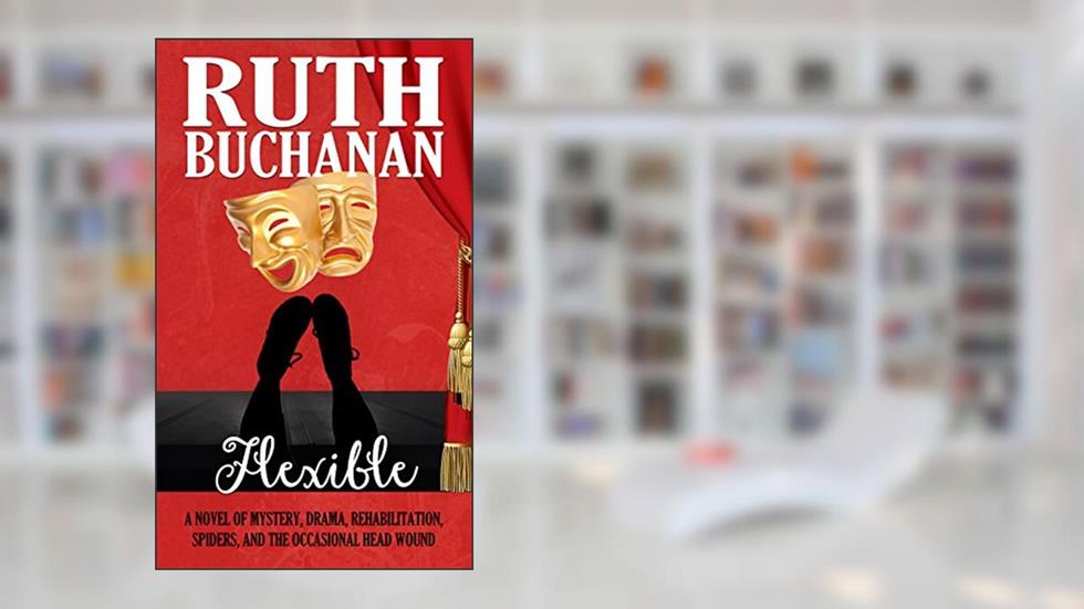 Flexible: A novel of mystery, drama, rehabilitation, spiders, and the occasional head wound, written by Ruth Buchanan