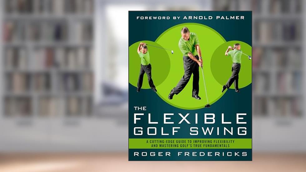 The Flexible Golf Swing: A Cutting-Edge Guide to Improving Flexibility and Mastering Golf's True Fundamentals, written by Roger Fredericks