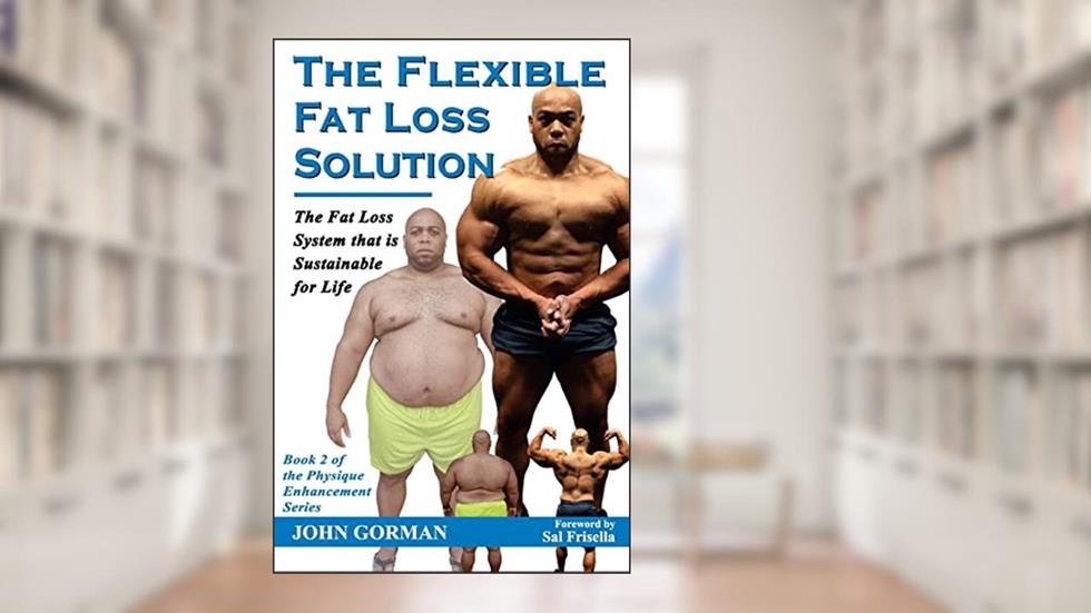 The Flexible Fat Loss Solution: The Fat Loss System that is Sustainable for Life (The Physique Enhancement Series), written by John Gorman