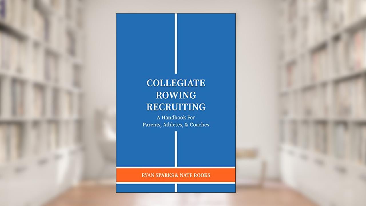 Cover from Collegiate Rowing Recruiting: A Handbook For Parents, Athletes, & Coaches, written by Ryan Sparks; Nate Rooks