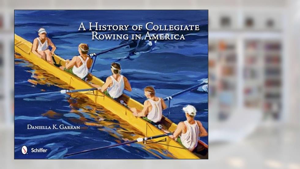 A History of Collegiate Rowing in America, written by Daniella K. Garran
