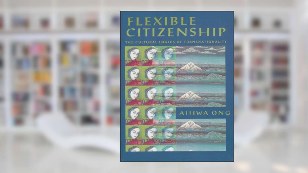 Flexible Citizenship: The Cultural Logics of Transnationality, written by Aihwa Ong