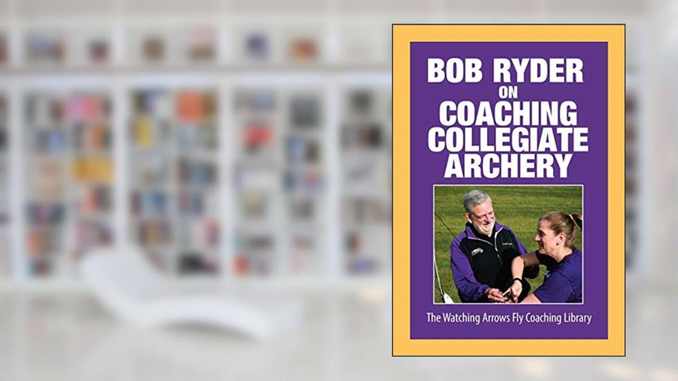 Bob Ryder on Coaching Collegiate Archery, written by Bob Ryder