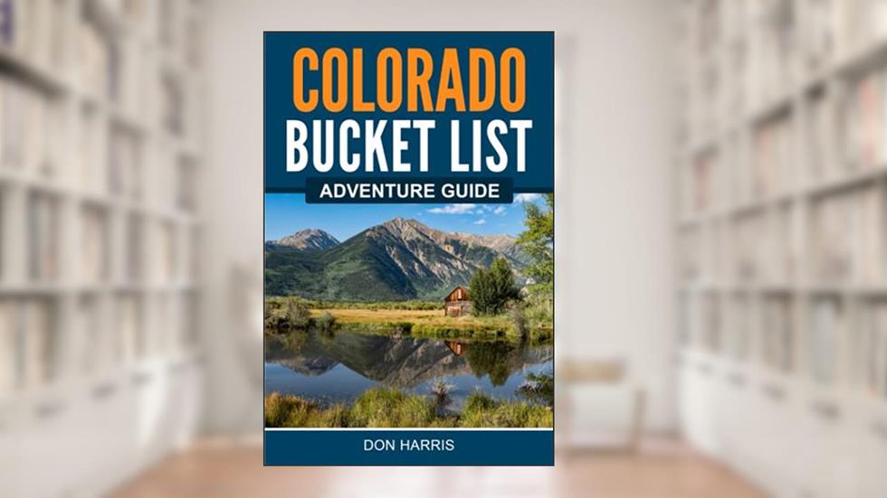 Colorado Bucket List Adventure Guide: Explore 100 Offbeat Destinations You Must Visit!, written by Don Harris