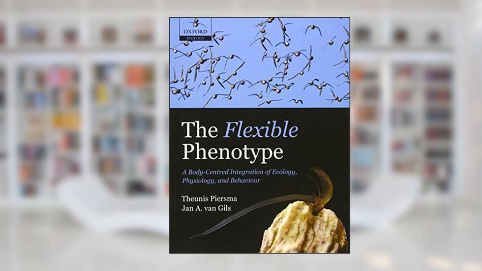 The Flexible Phenotype: A Body-Centred Integration of Ecology, Physiology, and Behaviour, written by Theunis Piersma