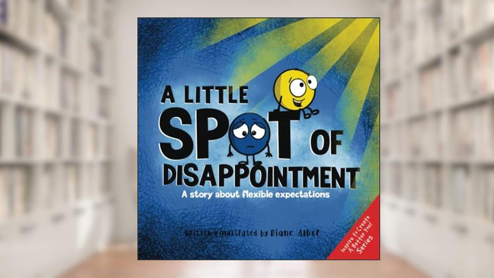 A Little SPOT of Disappointment: A Story About Flexible Expectations, written by Diane Alber