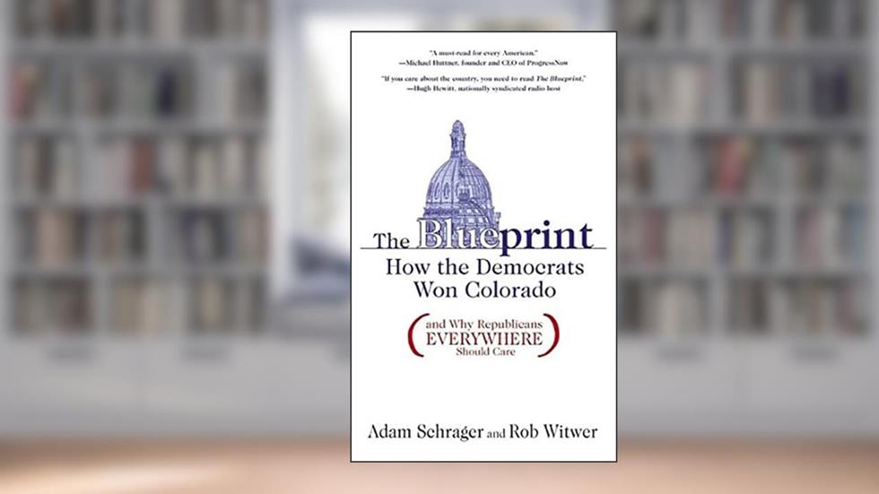 The Blueprint: How the Democrats Won Colorado (and Why Republicans Everywhere Should Care), written by Adam Schrager; Rob Witwer