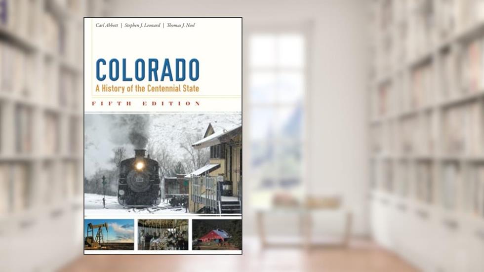 Colorado: A History of the Centennial State, Fifth Edition, written by Carl Abbott; Stephen J. Leonard; Thomas J. Noel
