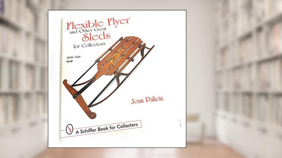 Flexible Flyer and Other Great Sleds for Collectors (A Schiffer Book for Collectors), written by Joan Palicia