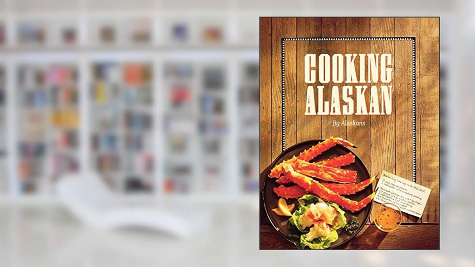 Cooking Alaskan, written by Alaskans
