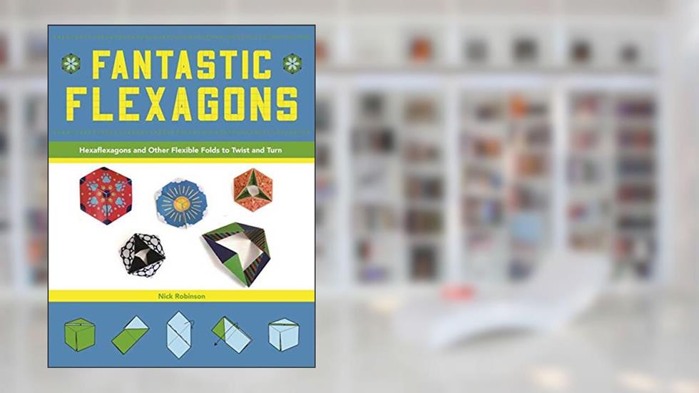 Fantastic Flexagons: Hexaflexagons and Other Flexible Folds to Twist and Turn, written by Nick Robinson