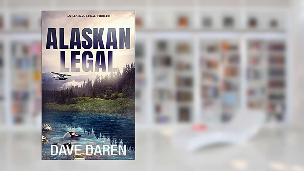 Alaskan Legal: A Legal Thriller, written by Dave Daren
