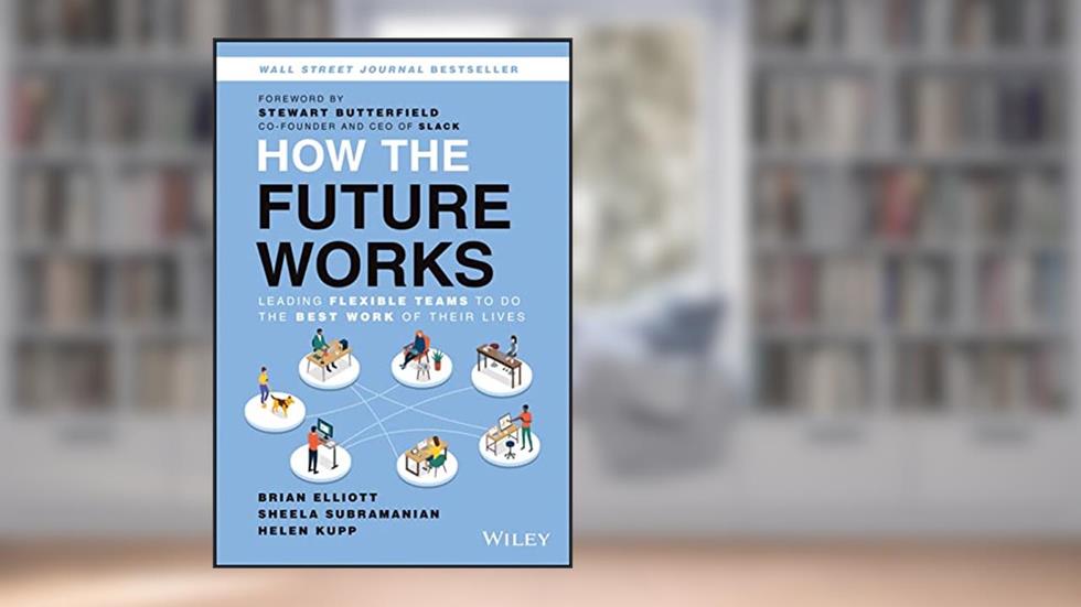 How the Future Works: Leading Flexible Teams To Do The Best Work of Their Lives, written by Brian Elliott; Sheela Subramanian; Helen Kupp