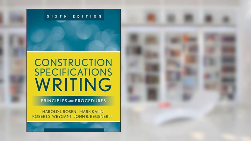 Construction Specifications Writing: Principles and Procedures, written by Mark Kalin; Robert S. Weygant; Harold J. Rosen; John R. Regener