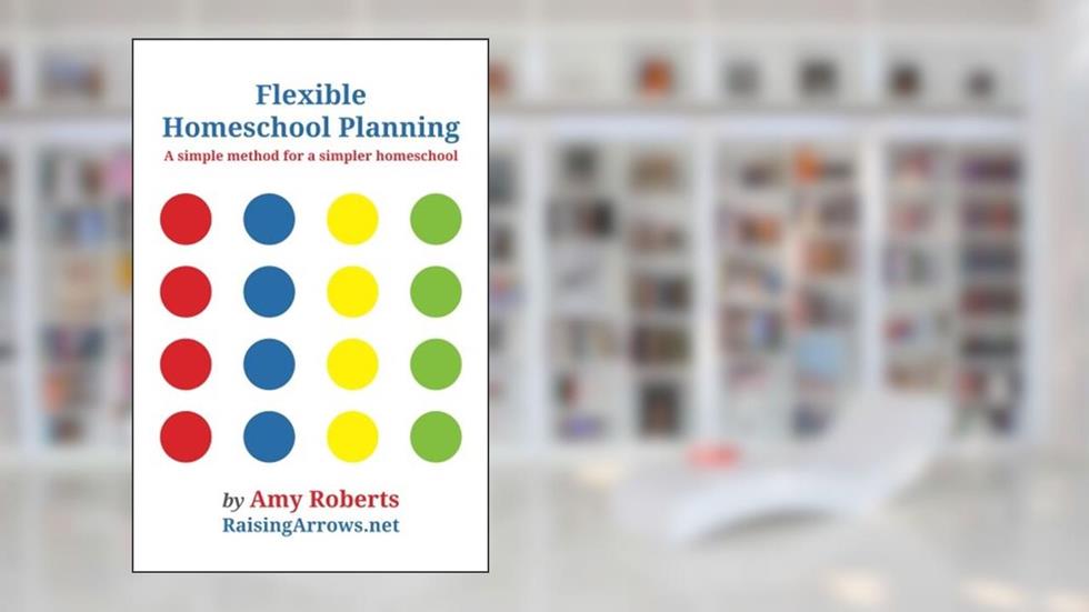 Flexible Homeschool Planning: A Simple Method for a Simpler Homeschool, written by Amy Roberts