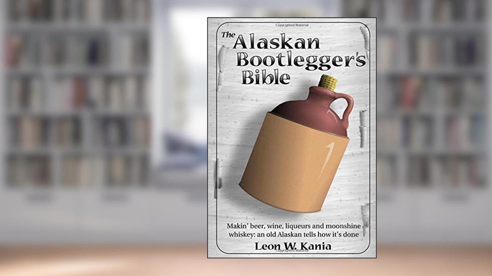 The Alaskan Bootlegger's Bible: Making Beer, Wine, Liqueurs and Moonshine whiskey, written by Leon W Kania