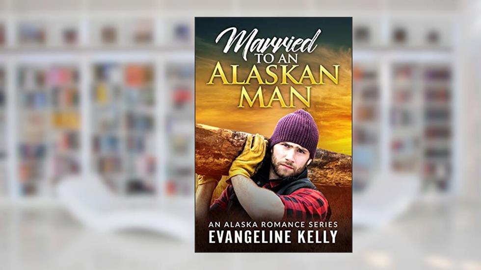 Married to an Alaskan Man (An Alaska Romance Series Book 1), written by Evangeline Kelly