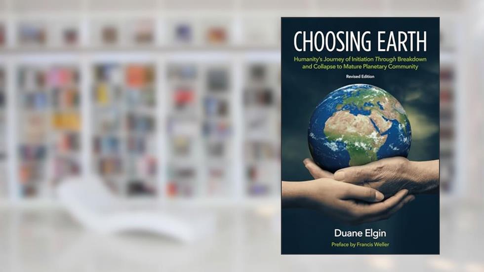 Choosing Earth: Humanity's Journey of Initiation Through Breakdown and Collapse to Mature Planetary Community, written by Duane Elgin