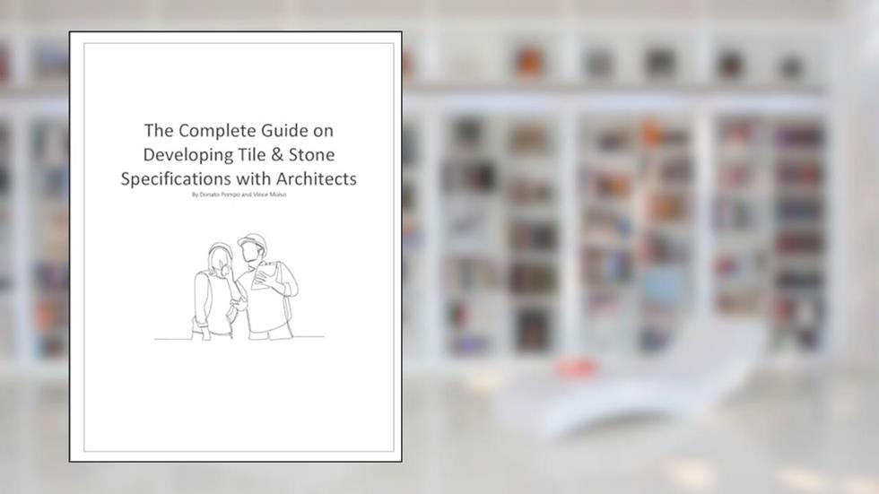 The Complete Guide on Developing Tile & Stone Specifications with Architects, written by Vincent Moiso; Donato Pompo