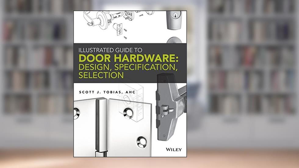 Illustrated Guide to Door Hardware: Design, Specification, Selection, written by Scott Tobias