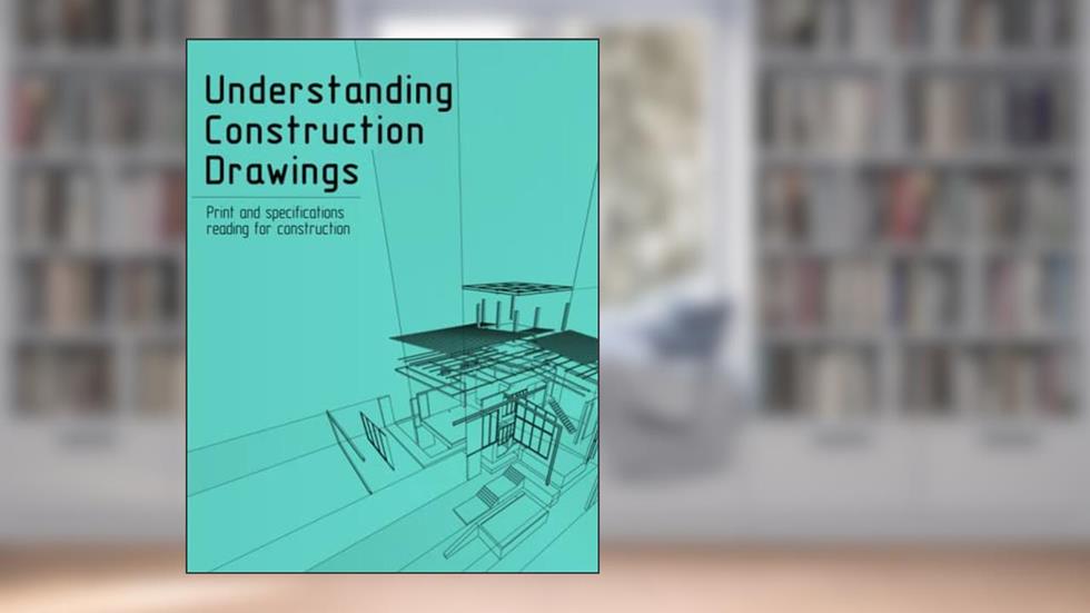 Understanding Construction Drawings - Print and Specifications Reading for Construction - Fundamentals of Building Construction, written by Jesse Print