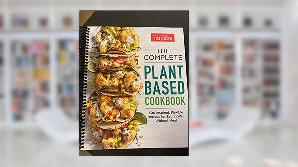 The Complete Plant-Based Cookbook: 500 Inspired, Flexible Recipes for Eating Well Without Meat (The Complete ATK Cookbook Series), written by America's Test Kitchen