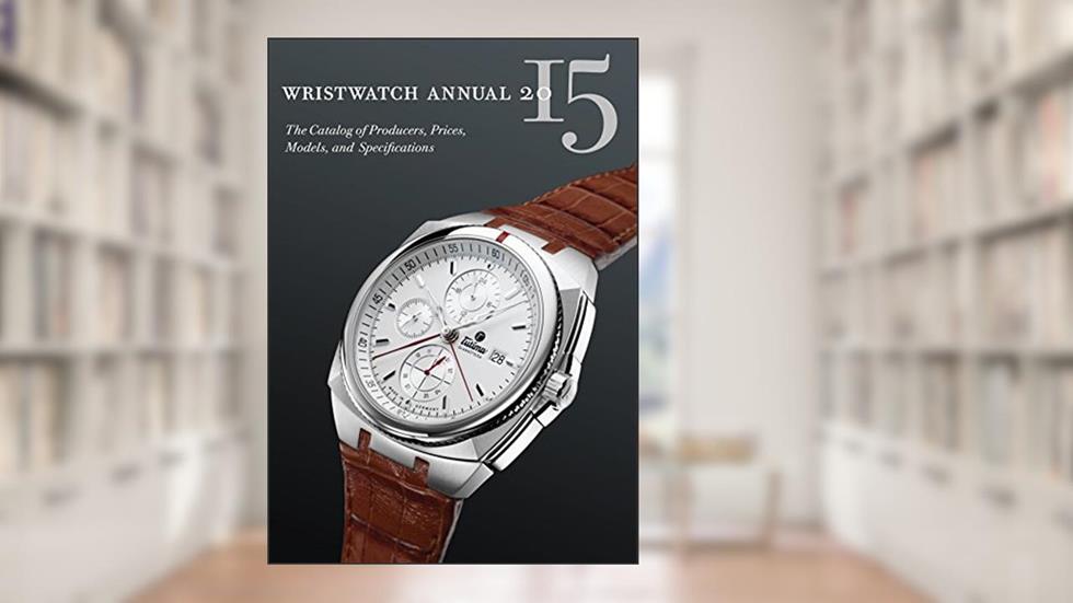Wristwatch Annual 2015: The Catalog of Producers, Prices, Models, and Specifications, written by Peter Braun