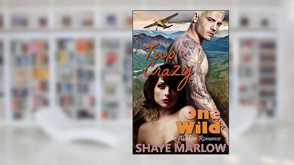 Two Crazy, One Wild: An Alaskan Romantic Adventure, written by Shaye Marlow