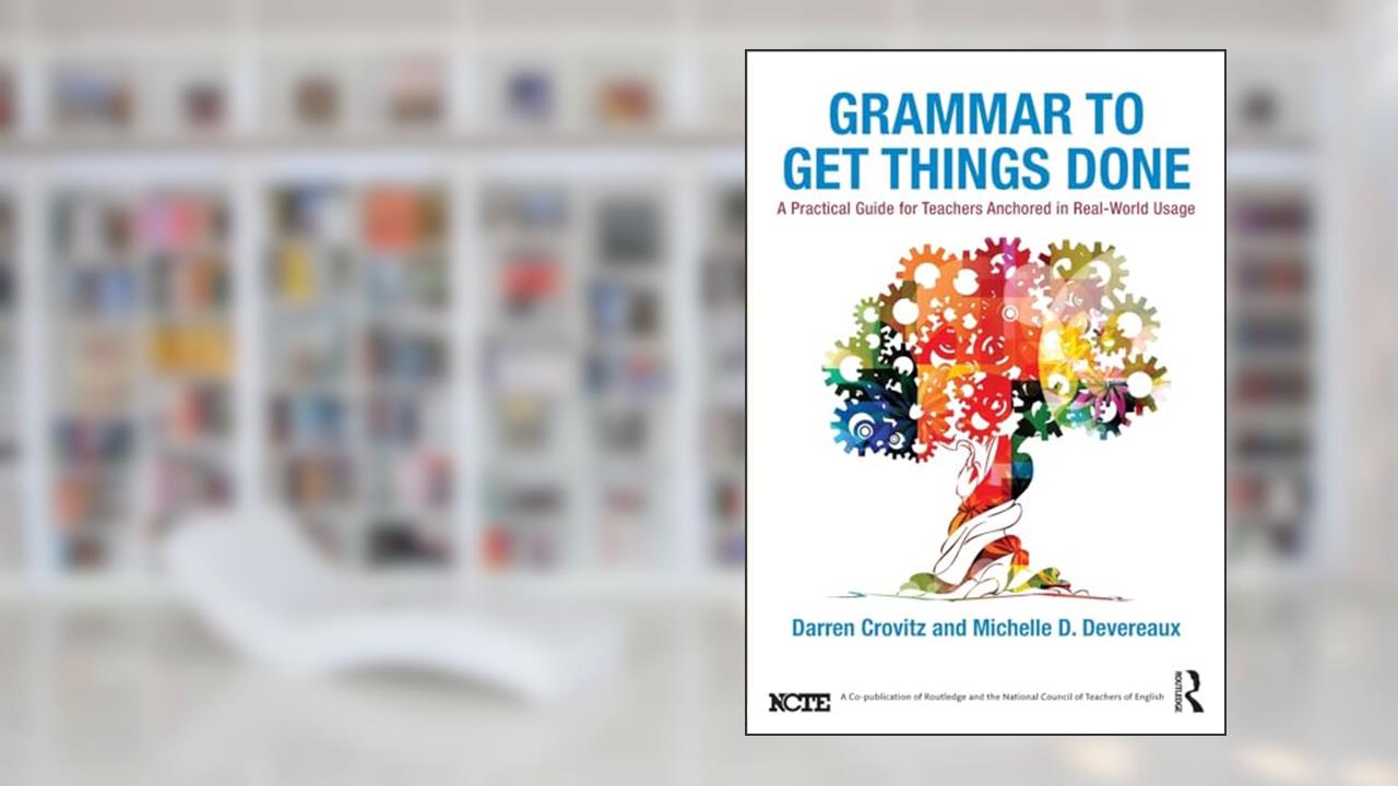 Grammar to Get Things Done: A Practical Guide for Teachers Anchored in Real-World Usage, written by Darren Crovitz