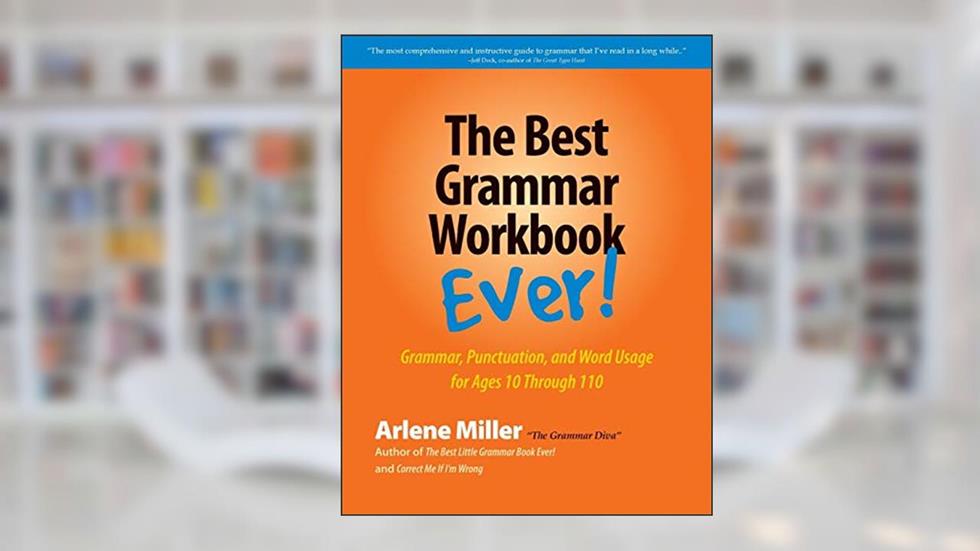 The Best Grammar Workbook Ever: Grammar, Punctuation, and Word Usage for Ages 10 Through 110, written by Arlene Miller