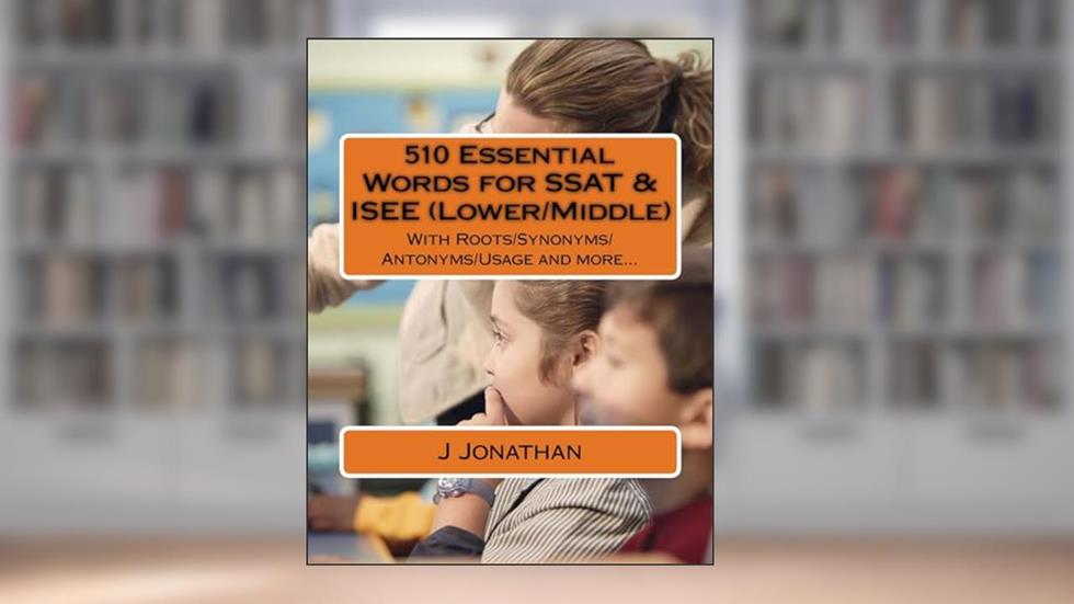 510 Essential Words for SSAT & ISEE (Lower/Middle): With Roots/Synonyms/Antonyms/Usage and more..., written by J Jonathan
