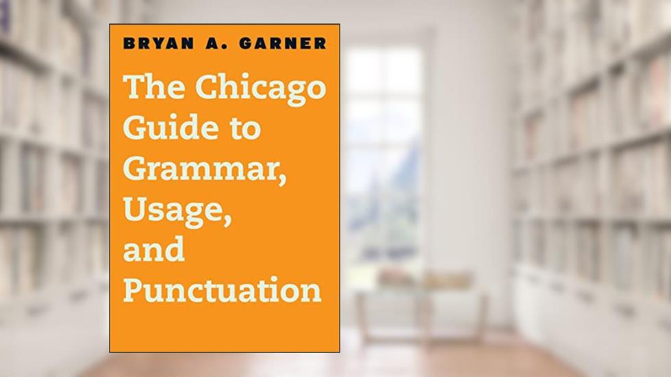 The Chicago Guide to Grammar, Usage, and Punctuation (Chicago Guides to Writing, Editing, and Publishing), written by Bryan A. Garner