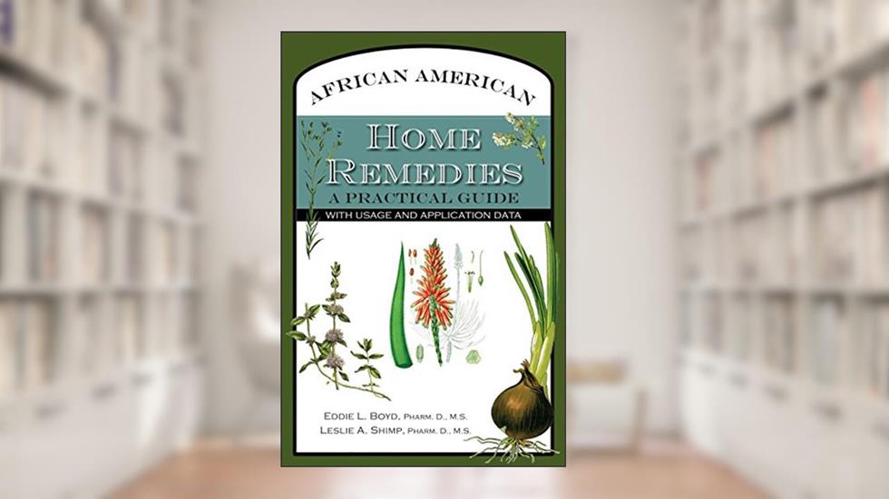 African American Home Remedies: A Practical Guide with Usage and Application Data, written by Eddie L Boyd; Leslie A Shimp Pharm D M S