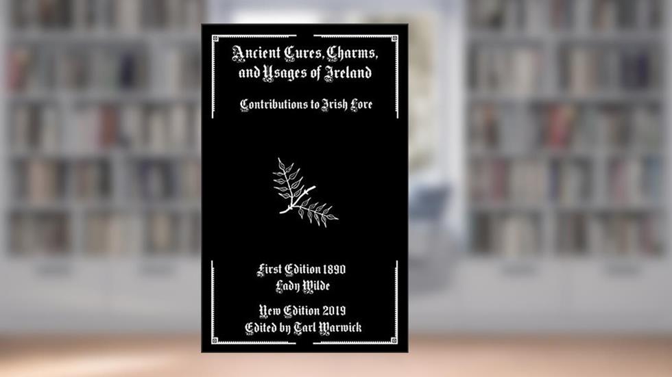 Ancient Cures, Charms, and Usages of Ireland: Contributions to Irish Lore, written by Lady Wilde