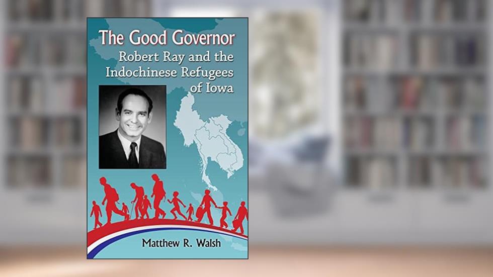 The Good Governor: Robert Ray and the Indochinese Refugees of Iowa, written by Matthew R. Walsh