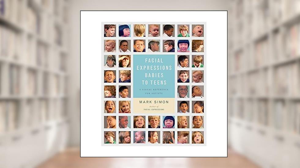 Facial Expressions Babies to Teens: A Visual Reference for Artists, written by Mark Simon