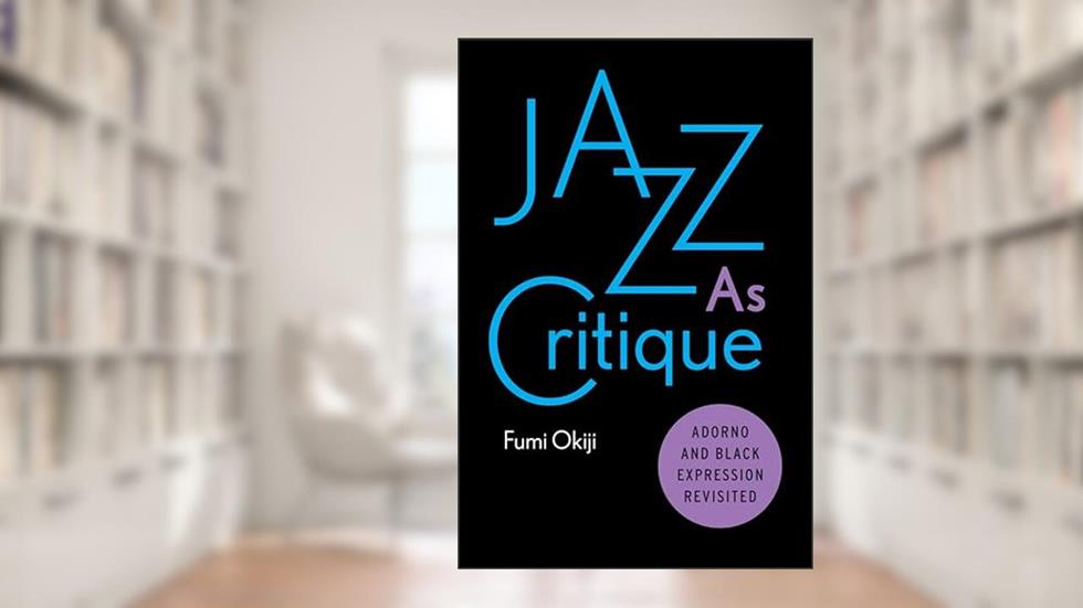 Jazz As Critique: Adorno and Black Expression Revisited, written by Fumi Okiji